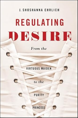 Stock image for Regulating Desire: From the Virtuous Maiden to the Purity Princess for sale by GF Books, Inc.