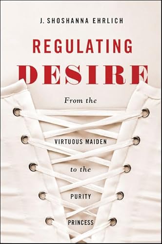 Imagen de archivo de Regulating Desire: From the Virtuous Maiden to the Purity Princess a la venta por Revaluation Books