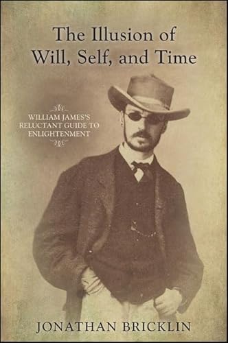 9781438456270: The Illusion of Will, Self, and Time: William James's Reluctant Guide to Enlightenment (S U N Y Series in Transpersonal and Humanistic Psychology)