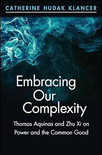 9781438458403: Embracing Our Complexity: Thomas Aquinas and Zhu Xi on Power and the Common Good (SUNY series in Chinese Philosophy and Culture)