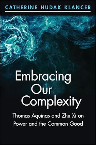 9781438458410: Embracing Our Complexity: Thomas Aquinas and Zhu Xi on Power and the Common Good