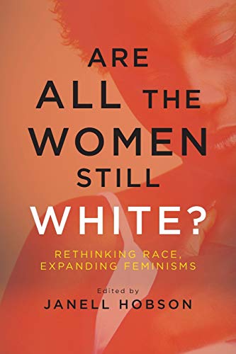

Are All the Women Still White: Rethinking Race, Expanding Feminisms (SUNY series in Feminist Criticism and Theory)