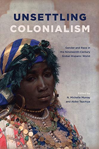 Stock image for Unsettling Colonialism: Gender and Race in the Nineteenth-Century Global Hispanic World (SUNY series in Latin American and Iberian Thought and Culture) for sale by GoldenWavesOfBooks