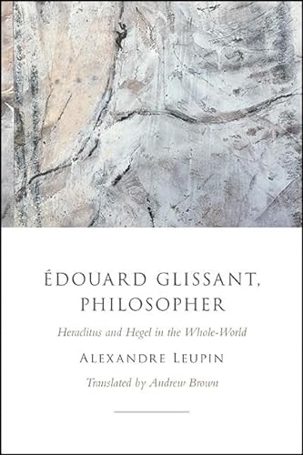 9781438483269: douard Glissant, Philosopher: Heraclitus and Hegel in the Whole-World (Suny Series in Contemporary French Thought)