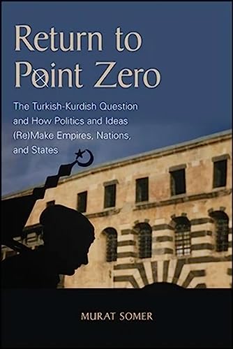 9781438486727: Return to Point Zero: The Turkish-Kurdish Question and How Politics and Ideas (Re)Make Empires, Nations, and States