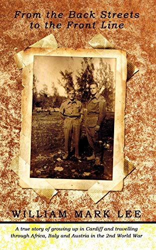 From the Back Streets to the Front Line: A true story of growing up in Cardiff and travelling through Africa, Italy and Austria in the 2nd World War (9781438907680) by Lee, William