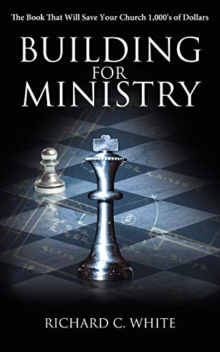 Building for Ministry: The Book That Will Save Your Church 1,000's of Dollars (9781438909998) by White, Richard C.