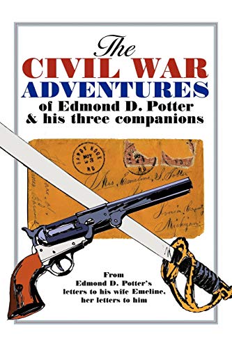 Beispielbild fr The Civil War Adventures of Edmond D. Potter & His Three Companions: From Edmond D. Potter's Letters to His Wife Emeline, Her Letters to Him zum Verkauf von Polly's Books