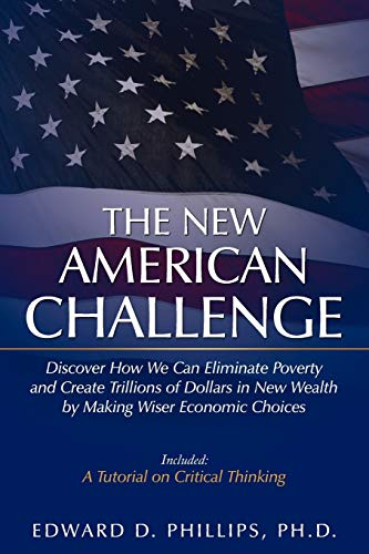 The New American Challenge: Discover How We Can Eliminate Poverty and Create Trillions of Dollars in New Wealth by Making Wiser Economic Choices - Phillips, Ph.D., Edward D.