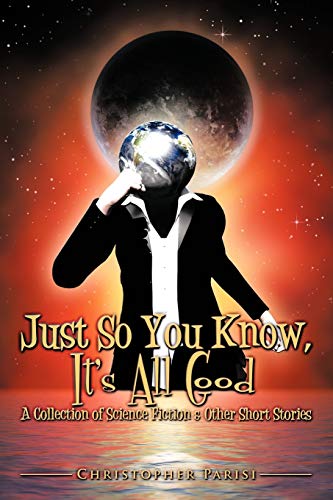 Stock image for Just So You Know, It's All Good: A Collection of Science Fiction & Other Short Stories for sale by More Than Words