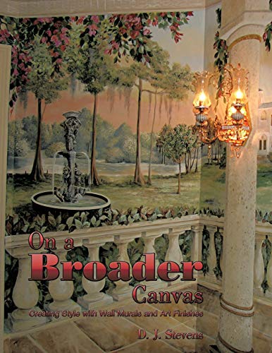 On a Broader Canvas: Creating Style with Wall Murals and Art Finishes - Stevens, D. J.