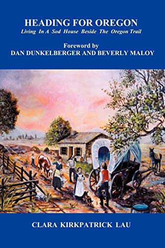 Heading for Oregon: Living in a Sod House Beside the Oregon Trail - Clara Kirkpatrick Lau