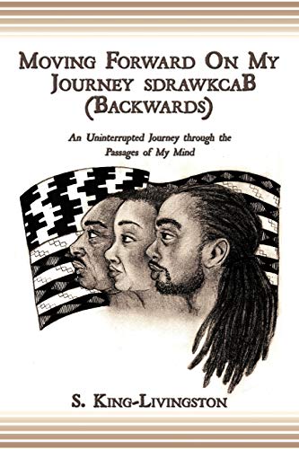 Moving Forward on My Journey Sdrawkcab (Backwards) : An Uninterrupted Journey Through the Passages of My Mind - S. King-Livingston