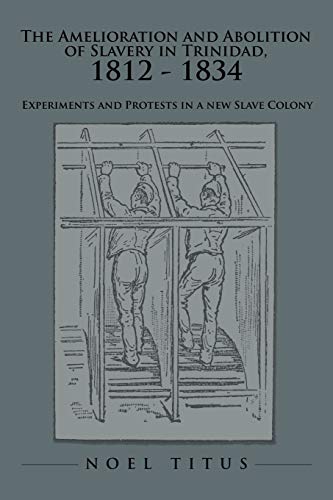 Stock image for The Amelioration and Abolition of Slavery in Trinidad, 1812 - 1834: Experiments and Protests in a new Slave Colony for sale by Chiron Media