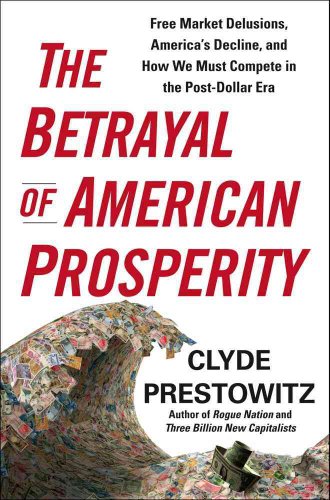 Stock image for The Betrayal of American Prosperity: Free Market Delusions, America's Decline, and How We Must Compete in the Post-Dollar Era for sale by Decluttr