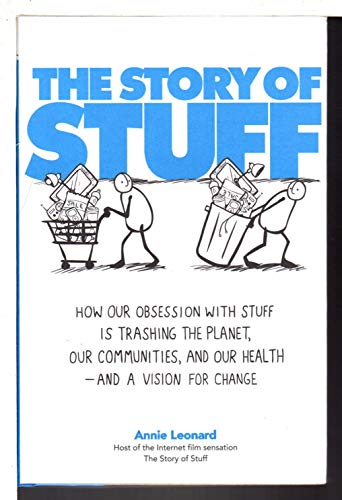 The Story of Stuff: How Our Obsession with Stuff Is Trashing the Planet, Our Communities, and Our Health-and a Vision for Change - Annie Leonard