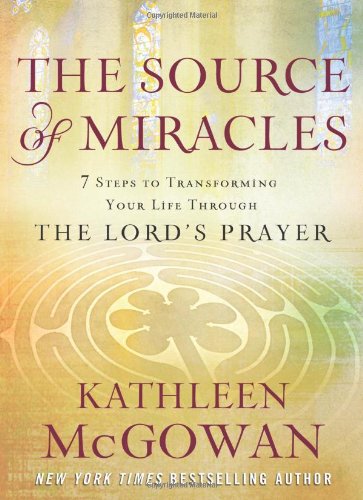 The Source of Miracles : 7 Steps to Transforming Your Life Through the Lord's Prayer - McGOWAN, Kathleen