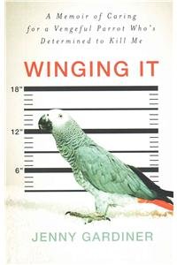 9781439168189: Winging It: A Memoir of Caring for a Vengeful Parrot Who's Determined to Kill Me