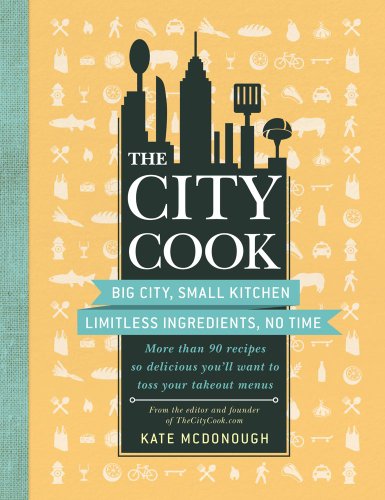 The City Cook: Big City, Small Kitchen. Limitless Ingredients, No Time. More Than 90 Recipes So D...