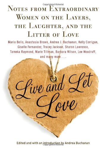 9781439191354: Live and Let Love: Notes from Extraordinary Women on the Layers, the Laughter, and the Litter of Love