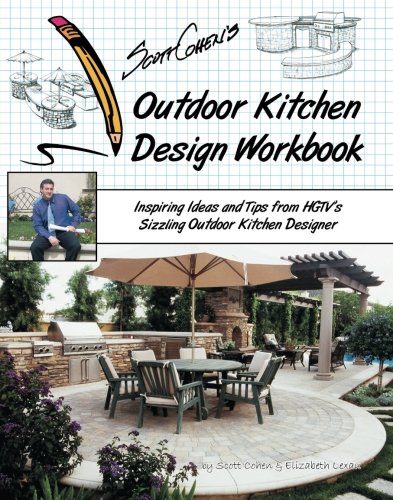 Scott Cohen's Outdoor Kitchen Design Workbook: Inspiring Ideas and Tips from HGTV's Sizzling Outdoor Kitchen Designer (9781439212721) by Lexau, Elizabeth; Cohen, Scott