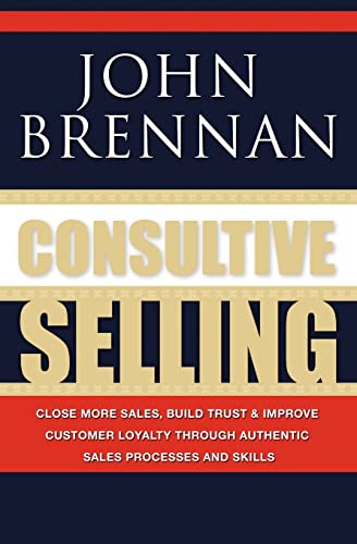 Beispielbild fr Consultive Selling: Close more sales, build trust and improve customer loyalty through consultative sales processes and skills zum Verkauf von Zoom Books Company