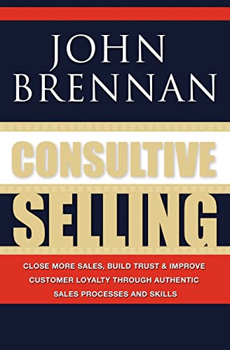 Imagen de archivo de Consultive Selling: Close more sales, build trust and improve customer loyalty through consultative sales processes and skills a la venta por Zoom Books Company