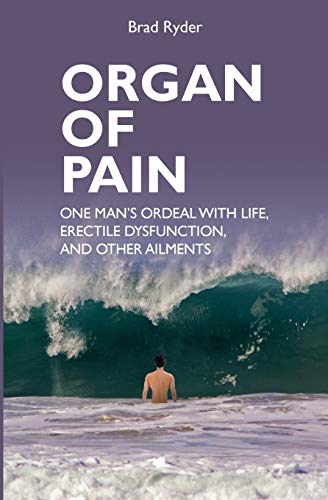 Organ of Pain: One Man's Ordeal With Life, Erectile Dysfunction, and Other Ailments - Ryder, Brad