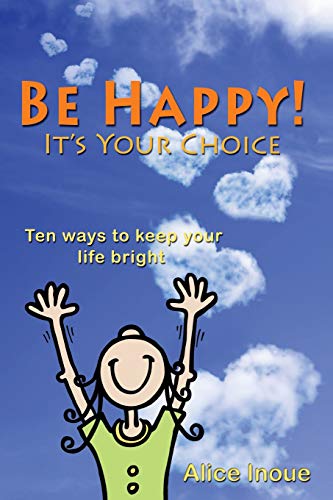 Stock image for Be Happy! - It's Your Choice: Ten ways to keep your life bright for sale by BooksRun