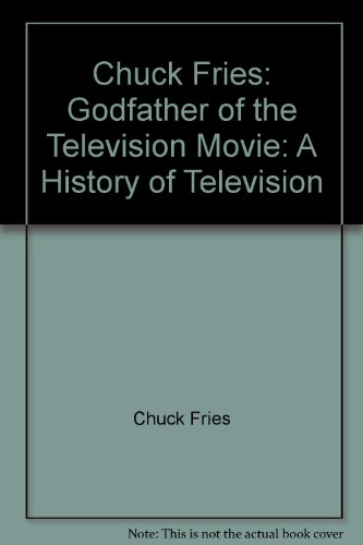 Stock image for Chuck Fries: Godfather of the Television Movie: A History of Television for sale by JERO BOOKS AND TEMPLET CO.
