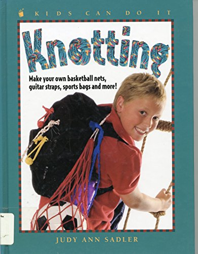 Knotting: Make Your Own Basketball Nets, Guitar Straps, Sports Bags and More (Kids Can Do It) (9781439543634) by Judy Ann Sadler