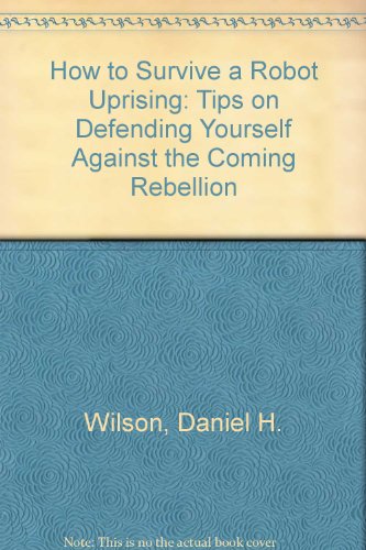 9781439552810: How to Survive a Robot Uprising: Tips on Defending Yourself Against the Coming Rebellion