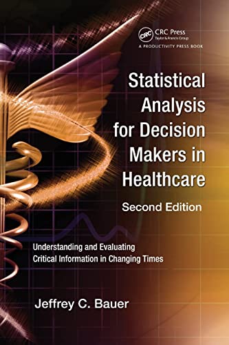 9781439800768: Statistical Analysis for Decision Makers in Healthcare, Second Edition: Understanding and Evaluating Critical Information in Changing Times
