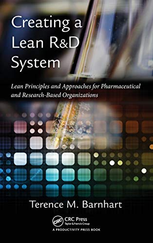Creating a Lean R&D System: Lean Principles and Approaches for Pharmaceutical and Research-Based ...