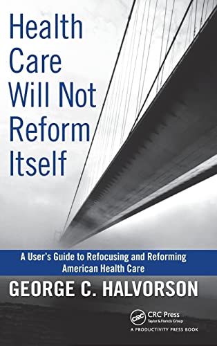 9781439816141: Health Care Will Not Reform Itself: A User's Guide to Refocusing and Reforming American Health Care