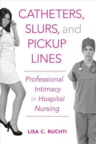 Stock image for Catheters, Slurs, and Pickup Lines : Professional Intimacy in Hospital Nursing for sale by Better World Books