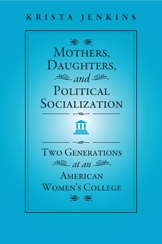 9781439909270: Mothers, Daughters, and Political Socialization: Two Generations at an American Women's College (Social Logic of Politics)