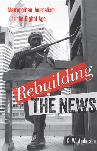 Rebuilding the News: Metropolitan Journalism in the Digital Age (9781439909331) by Anderson, C. W.