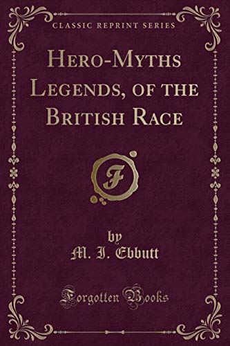 Hero-Myths & Legends of the British Race (Classic Reprint) (9781440045202) by Ebbutt, M. I.