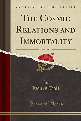 The Cosmic Relations and Immortality, Vol. 1 of 2 (Classic Reprint) (9781440057724) by Holt, Henry