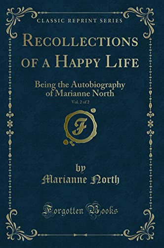 Beispielbild fr Recollections of a Happy Life, Being the Autobiography of Marianne North, Vol 2 of 2 Classic Reprint zum Verkauf von PBShop.store US