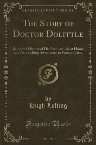 Stock image for The Story of Doctor Dolittle, Being the History of His Peculiar Life at Home and Astonishing Adventures in Foreign Parts (Classic Reprint) for sale by Better World Books: West