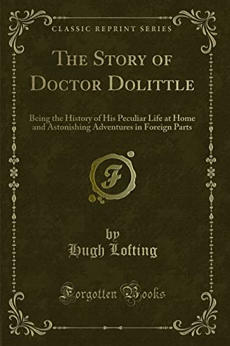 9781440067761: The Story of Doctor Dolittle: Being the History of His Peculiar Life at Home and Astonishing Adventures in Foreign Parts (Classic Reprint)