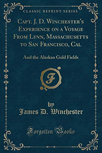 Beispielbild fr Capt J D, Winchester's Experience on a Voyage from Lynn, Massachusetts, to San Francisco, and to the Alaskan Gold Fields Classic Reprint zum Verkauf von PBShop.store US