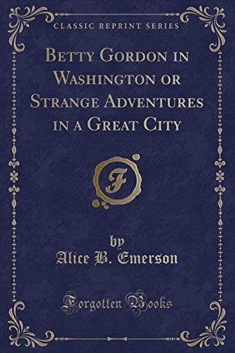 Betty Gordon in Washington or Strange Adventures in a Great City (Classic Reprint) (9781440095306) by Emerson, Alice B.