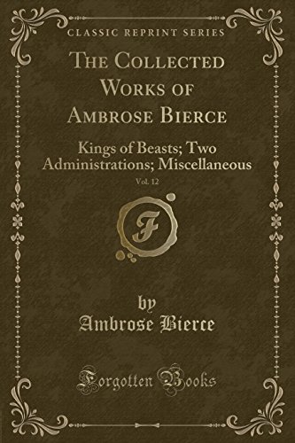 The Collected Works of Ambrose Bierce, Vol. 12: Kings of Beasts; Two Administrations; Miscellaneous (Classic Reprint) (9781440096808) by Baillie-Grohman, William A.