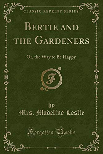 Stock image for Bertie and the Gardeners Or the Way to Be Happy Classic Reprint for sale by PBShop.store US