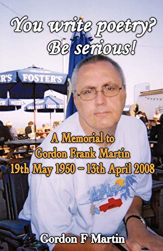 Stock image for You write poetry? Be serious!: A Memorial to Gordon Frank Martin - 19th May 1950 - 13th April 2008 for sale by WorldofBooks