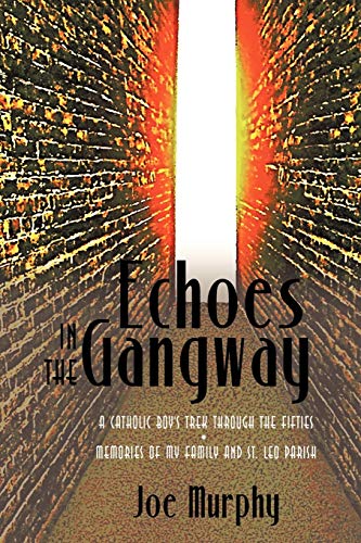 Echoes In The Gangway: A Catholic Boy's Trek Through The Fifties Memories Of My Family And St. Leo Parish (9781440137488) by Murphy, Joe