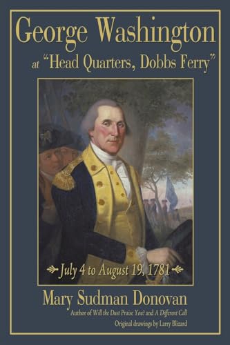 George Washington at â€œHead Quarters, Dobbs Ferryâ€: July 4 to August 19, 1781 (9781440151415) by Donovan, Mary Sudman Sudman